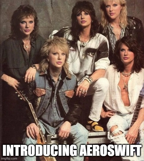 Dream On | INTRODUCING AEROSWIFT | image tagged in taylor swift,aerosmith | made w/ Imgflip meme maker