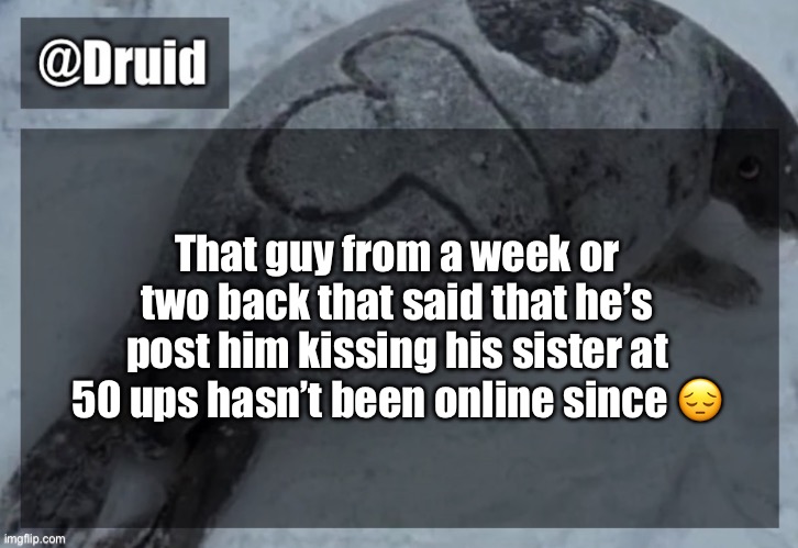 Old announcement temp | That guy from a week or two back that said that he’s post him kissing his sister at 50 ups hasn’t been online since 😔 | image tagged in y | made w/ Imgflip meme maker