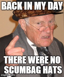 Back In My Day Meme | BACK IN MY DAY THERE WERE NO SCUMBAG HATS | image tagged in memes,back in my day,scumbag | made w/ Imgflip meme maker