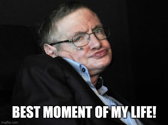 Best moment of my life! | BEST MOMENT OF MY LIFE! | image tagged in stephen hawking duck face,stephen hawking,colette,brawl stars,memes,funny | made w/ Imgflip meme maker