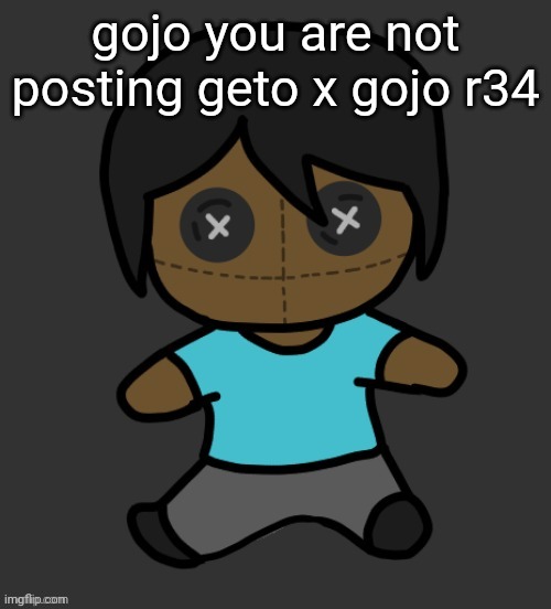 my time from omori started playing while iwas typing | gojo you are not posting geto x gojo r34 | image tagged in omori addict voodooo doll ty discoo | made w/ Imgflip meme maker