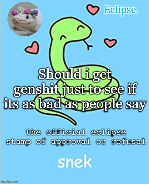 . | Should i get genshit just to see if its as bad as people say; the official eclipse stamp of approval or refusal | image tagged in h | made w/ Imgflip meme maker