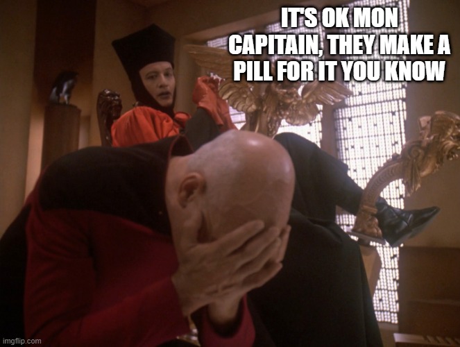 Captain Dysfunction | IT'S OK MON CAPITAIN, THEY MAKE A PILL FOR IT YOU KNOW | image tagged in q and picard star trek | made w/ Imgflip meme maker