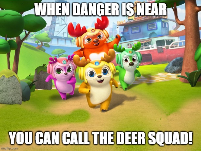 When danger is near, you can call the Deer Squad! | WHEN DANGER IS NEAR; YOU CAN CALL THE DEER SQUAD! | image tagged in deer squad,memes,funny,deersquad | made w/ Imgflip meme maker