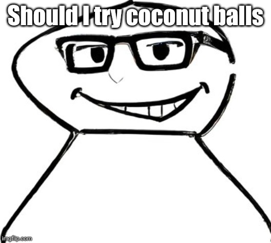 what | Should I try coconut balls | image tagged in what | made w/ Imgflip meme maker