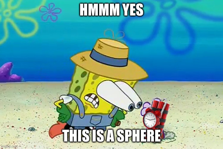 Spongebob staring | HMMM YES THIS IS A SPHERE | image tagged in spongebob staring | made w/ Imgflip meme maker