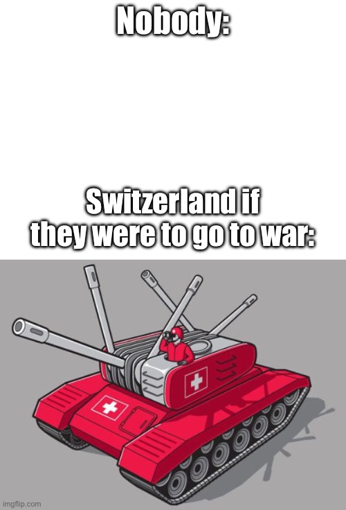 What is the Swiss army taking concept off of for their tanks!? | Nobody:; Switzerland if they were to go to war: | image tagged in tank,meme,tank memes | made w/ Imgflip meme maker