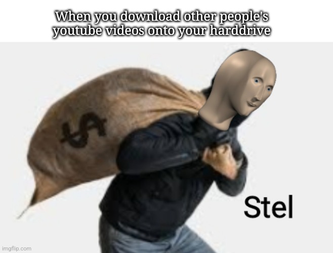 Hehe | When you download other people's youtube videos onto your harddrive | image tagged in meme man steal | made w/ Imgflip meme maker