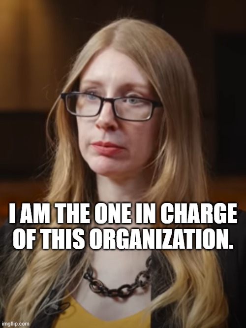 I am the one in charge of this organization | I AM THE ONE IN CHARGE OF THIS ORGANIZATION. | image tagged in angela mcardle | made w/ Imgflip meme maker