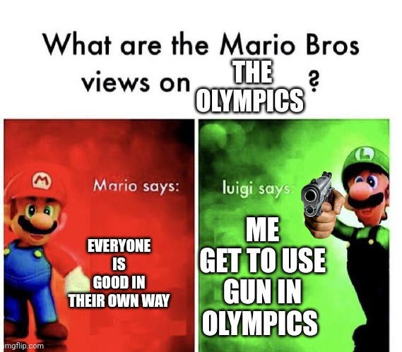 Mario and Luigi's opinions about the Olympics | THE OLYMPICS; EVERYONE IS GOOD IN THEIR OWN WAY; ME GET TO USE GUN IN OLYMPICS | image tagged in mario bros views | made w/ Imgflip meme maker