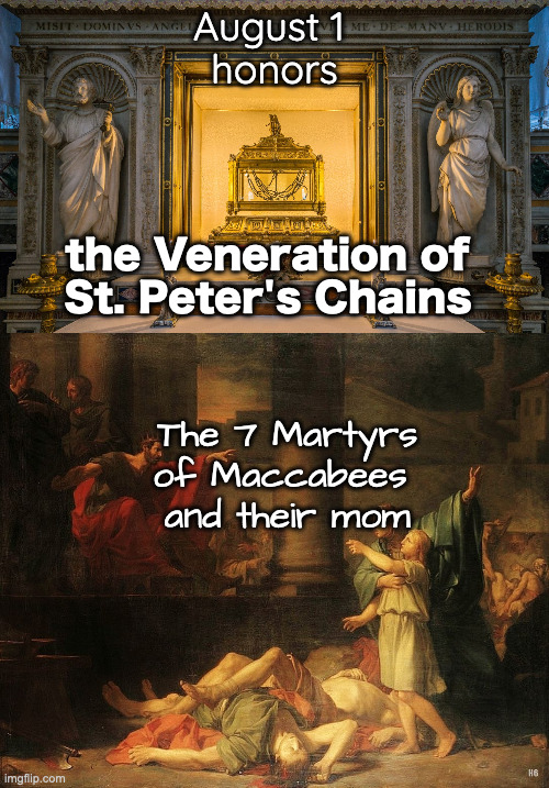 August 1 
honors; the Veneration of 
St. Peter's Chains; The 7 Martyrs of Maccabees
 and their mom | image tagged in st peter's chains,martyrs | made w/ Imgflip meme maker