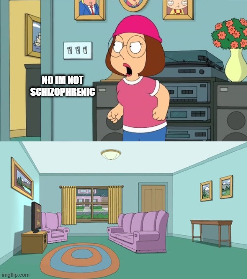 The alternative ending | NO IM NOT SCHIZOPHRENIC | image tagged in meg | made w/ Imgflip meme maker