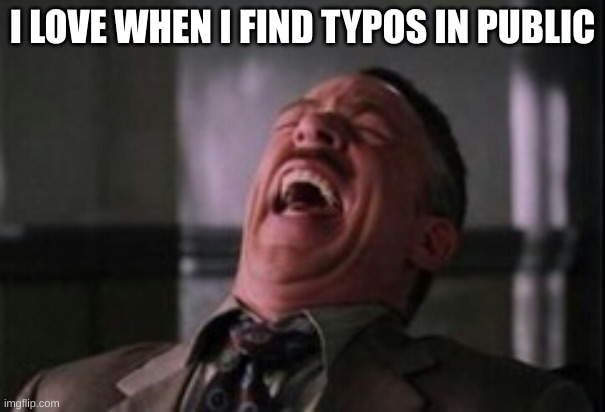 J Jonah Jameson laughing | I LOVE WHEN I FIND TYPOS IN PUBLIC | image tagged in j jonah jameson laughing | made w/ Imgflip meme maker