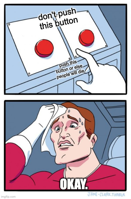 Two Buttons Meme | don't push this button push this button or else people will die OKAY. | image tagged in memes,two buttons | made w/ Imgflip meme maker