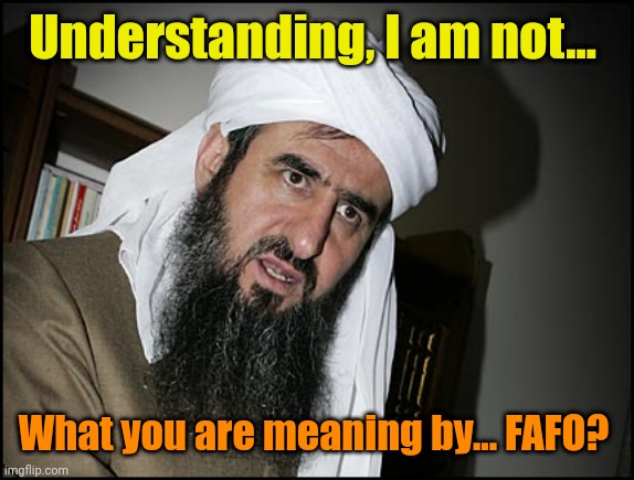 Mullah Leaning | Understanding, I am not... What you are meaning by... FAFO? | image tagged in mullah leaning | made w/ Imgflip meme maker