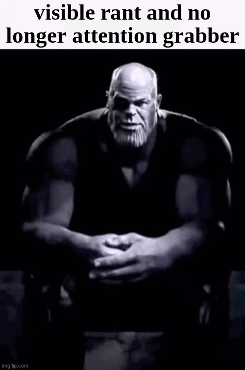 Thanos ip grabber (blank) | visible rant and no longer attention grabber | image tagged in thanos ip grabber blank | made w/ Imgflip meme maker