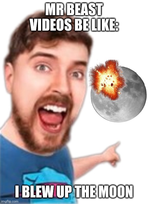 Guys pls subscribe | MR BEAST VIDEOS BE LIKE:; I BLEW UP THE MOON | image tagged in i blew up the moon | made w/ Imgflip meme maker