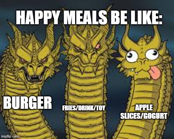 Dumb Dragon | BURGER FRIES/DRINK/TOY APPLE SLICES/GOGURT HAPPY MEALS BE LIKE: | image tagged in dumb dragon | made w/ Imgflip meme maker