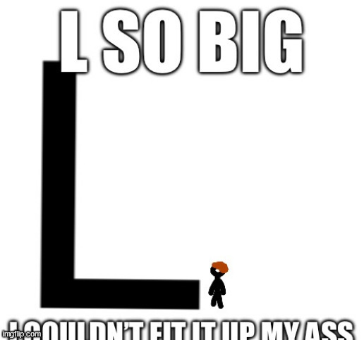 L so big i couldn't fit it up my ass | image tagged in l so big | made w/ Imgflip meme maker