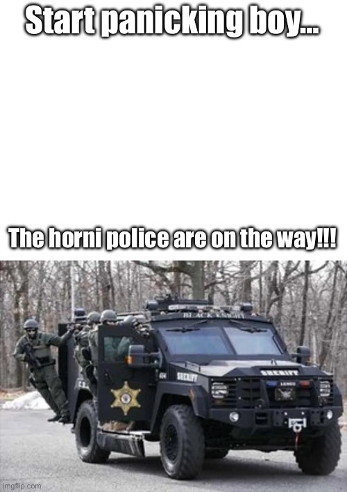 Start panicking boy… The horni police are on the way!!! | made w/ Imgflip meme maker