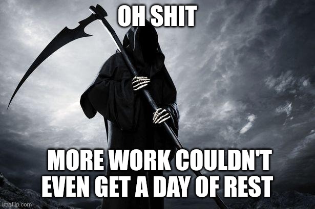 Grim Reaper , Memes, funny | OH SHIT; MORE WORK COULDN'T EVEN GET A DAY OF REST | image tagged in grim reaper memes funny | made w/ Imgflip meme maker