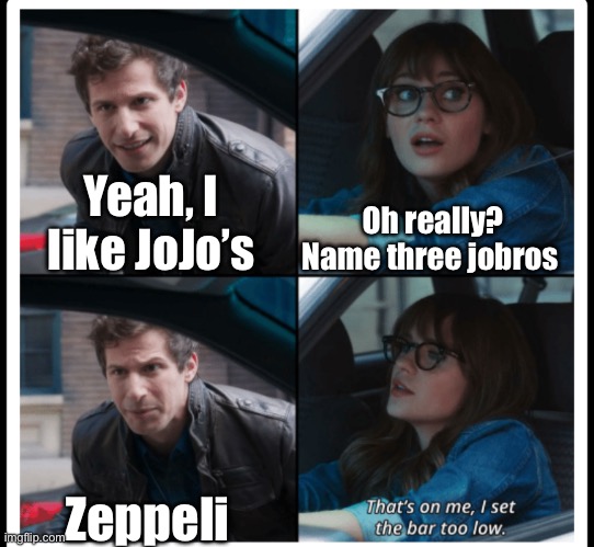 Well yes, but actually yes | Yeah, I like JoJo’s; Oh really? Name three jobros; Zeppeli | image tagged in jojo's bizarre adventure | made w/ Imgflip meme maker