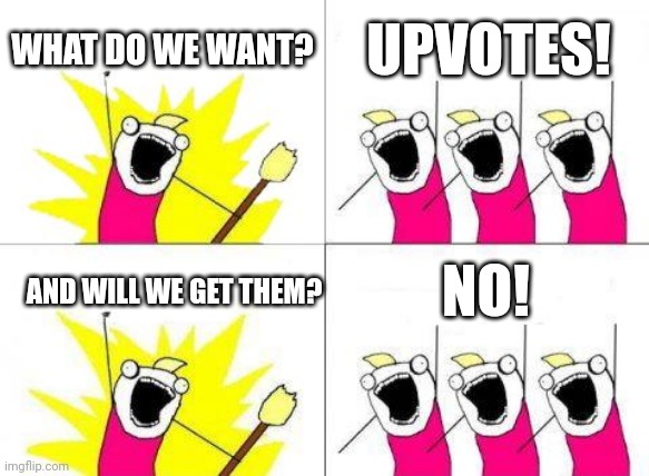 UPVOTES! | WHAT DO WE WANT? UPVOTES! AND WILL WE GET THEM? NO! | image tagged in memes,what do we want,upvotes | made w/ Imgflip meme maker