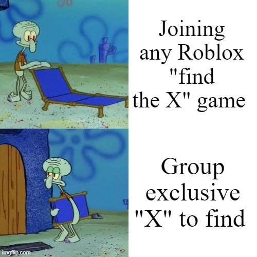 Squidward chair | Joining any Roblox "find the X" game; Group exclusive "X" to find | image tagged in squidward chair | made w/ Imgflip meme maker
