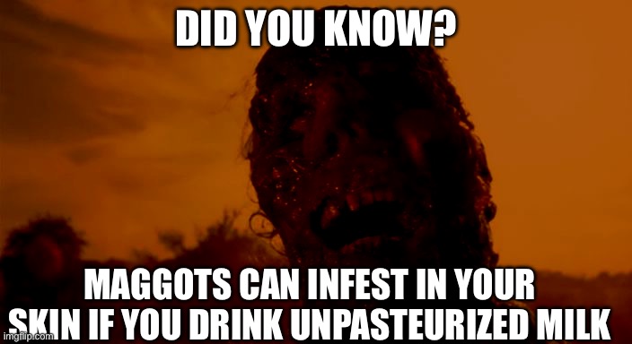 Corpse TCM | DID YOU KNOW? MAGGOTS CAN INFEST IN YOUR SKIN IF YOU DRINK UNPASTEURIZED MILK | image tagged in corpse tcm | made w/ Imgflip meme maker