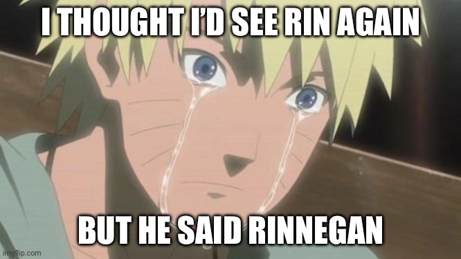 Finishing anime | I THOUGHT I’D SEE RIN AGAIN; BUT HE SAID RINNEGAN | image tagged in finishing anime | made w/ Imgflip meme maker