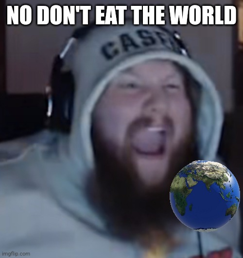 Angry Caseoh | NO DON'T EAT THE WORLD | image tagged in angry caseoh | made w/ Imgflip meme maker