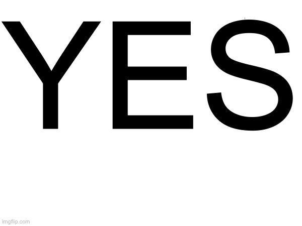 Y E S | YES | image tagged in yes,memes | made w/ Imgflip meme maker