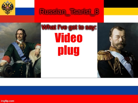 Russian_Tsarist_8 announcement temp | Video plug | image tagged in russian_tsarist_8 announcement temp | made w/ Imgflip meme maker