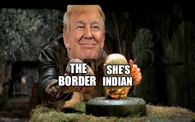 Pivot. | SHE’S INDIAN; THE BORDER | image tagged in indiana jones idol,illegal immigration,kamala harris,donald trump,border,politics | made w/ Imgflip meme maker