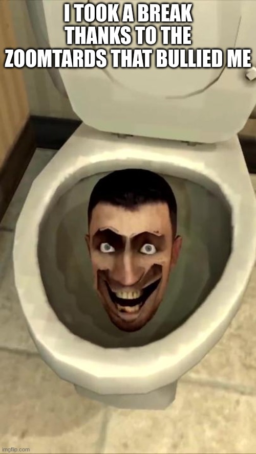 Skibidi toilet | I TOOK A BREAK THANKS TO THE ZOOMTARDS THAT BULLIED ME | image tagged in skibidi toilet | made w/ Imgflip meme maker