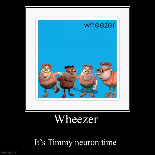 Wheezer | It’s Timmy neuron time | image tagged in funny,demotivationals | made w/ Imgflip demotivational maker