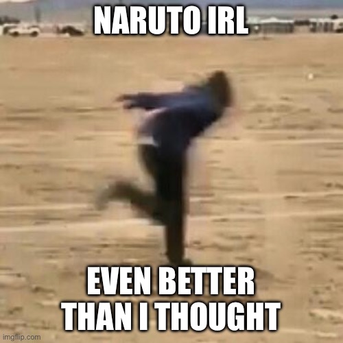 Naruto run | NARUTO IRL; EVEN BETTER THAN I THOUGHT | image tagged in naruto run | made w/ Imgflip meme maker