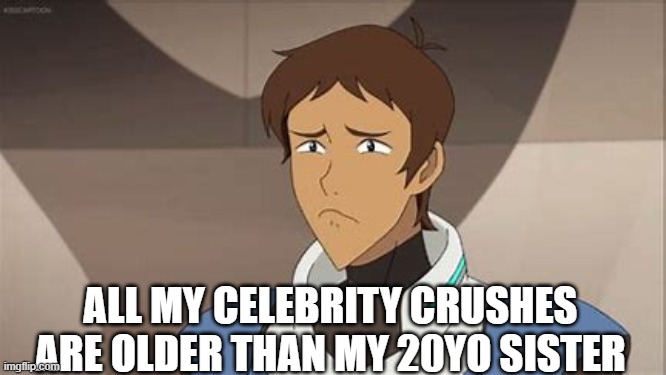 ALL MY CELEBRITY CRUSHES ARE OLDER THAN MY 20YO SISTER | made w/ Imgflip meme maker