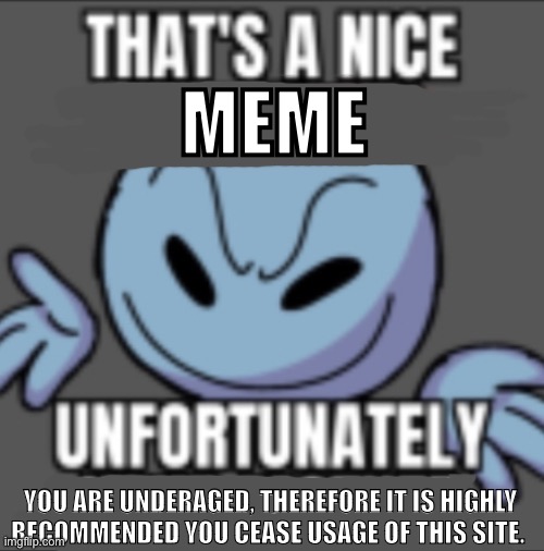 That’s a nick (blank) | MEME YOU ARE UNDERAGED, THEREFORE IT IS HIGHLY RECOMMENDED YOU CEASE USAGE OF THIS SITE. | image tagged in that s a nick blank | made w/ Imgflip meme maker