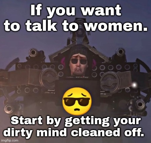 Y'all stupid. | If you want to talk to women. Start by getting your dirty mind cleaned off. | made w/ Imgflip meme maker