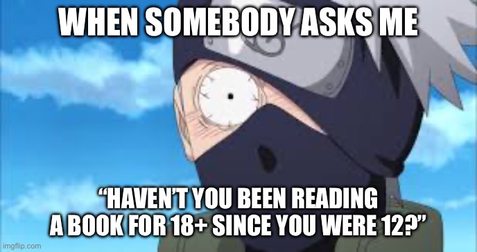 WHEN SOMEBODY ASKS ME; “HAVEN’T YOU BEEN READING A BOOK FOR 18+ SINCE YOU WERE 12?” | made w/ Imgflip meme maker