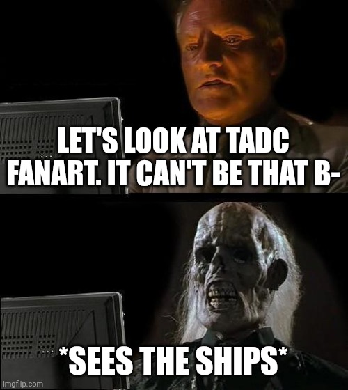 Let's look at TADC fanart | LET'S LOOK AT TADC FANART. IT CAN'T BE THAT B-; *SEES THE SHIPS* | image tagged in memes,i'll just wait here | made w/ Imgflip meme maker