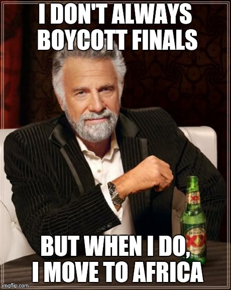 The Most Interesting Man In The World Meme | I DON'T ALWAYS BOYCOTT FINALS BUT WHEN I DO, I MOVE TO AFRICA | image tagged in memes,the most interesting man in the world | made w/ Imgflip meme maker