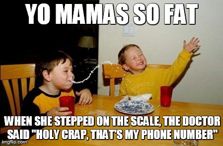 Yo Mamas So Fat | YO MAMAS SO FAT  WHEN SHE STEPPED ON THE SCALE, THE DOCTOR SAID "HOLY CRAP, THAT'S MY PHONE NUMBER" | image tagged in memes,yo mamas so fat | made w/ Imgflip meme maker