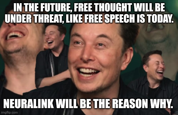 If we are all mentally linked with a third party piece of technology... | IN THE FUTURE, FREE THOUGHT WILL BE UNDER THREAT, LIKE FREE SPEECH IS TODAY. NEURALINK WILL BE THE REASON WHY. | image tagged in elon musk laughing | made w/ Imgflip meme maker