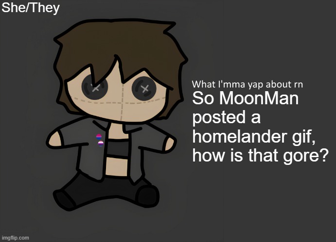 Neko temp (thx Disco for drawing) | She/They; So MoonMan posted a homelander gif, how is that gore? | image tagged in neko temp thx disco for drawing | made w/ Imgflip meme maker