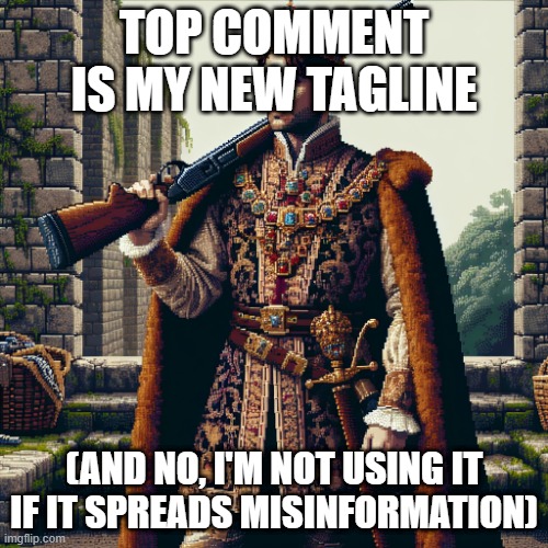 a noble, ranger | TOP COMMENT IS MY NEW TAGLINE; (AND NO, I'M NOT USING IT IF IT SPREADS MISINFORMATION) | image tagged in a noble ranger | made w/ Imgflip meme maker