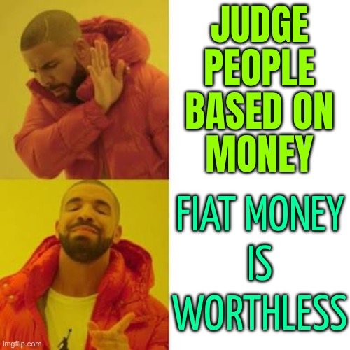 Fiat/Paper Money Is Worthless | JUDGE
PEOPLE
BASED ON
MONEY; FIAT MONEY
IS
WORTHLESS | image tagged in drake no/yes,economy,communism and capitalism,scumbag government,income inequality,inequality | made w/ Imgflip meme maker