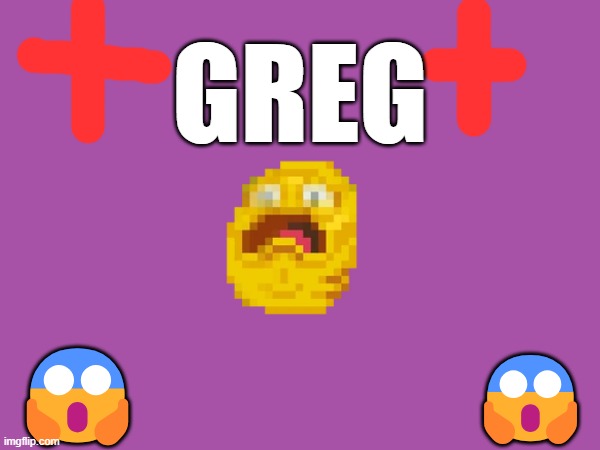 Greglands | GREG; 😱; 😱 | made w/ Imgflip meme maker