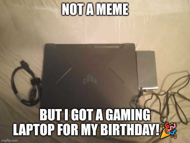 ? | NOT A MEME; BUT I GOT A GAMING LAPTOP FOR MY BIRTHDAY!🎉 | image tagged in computer,gaming,birthday | made w/ Imgflip meme maker